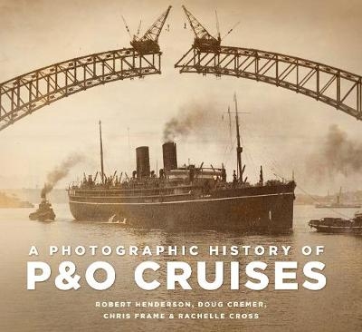 A Photographic History of P&O Cruises - Chris Frame, Rachelle Cross, Robert Henderson, Doug Cremer