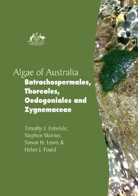 Algae of Australia: Batrachospermales, Thoreales, Oedogoniales and Zygnemaceae - Timothy J Entwisle, Stephen Skinner, Simon H Lewis, Helen J Foard