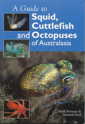 A Guide to Squid, Cuttlefish and Octopuses of Australasia - Mark Norman, Amanda Reid