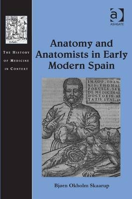 Anatomy and Anatomists in Early Modern Spain -  Bjorn Okholm Skaarup