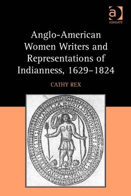 Anglo-American Women Writers and Representations of Indianness, 1629-1824 -  Cathy Rex