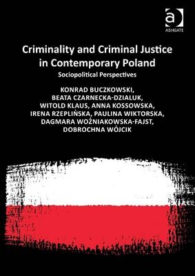Criminality and Criminal Justice in Contemporary Poland -  Konrad Buczkowski,  Beata Czarnecka-Dzialuk,  Witold Klaus,  Anna Kossowska,  Irena Rzeplinska,  Dobrochna Wojcik,  Dagmara Wozniakowska-Fajst