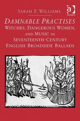 Damnable Practises: Witches, Dangerous Women, and Music in Seventeenth-Century English Broadside Ballads -  Sarah F. Williams