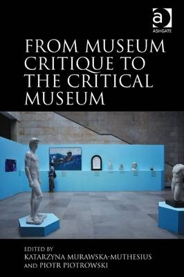 From Museum Critique to the Critical Museum -  Katarzyna Murawska-Muthesius,  Piotr Piotrowski