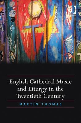 English Cathedral Music and Liturgy in the Twentieth Century -  Martin Thomas