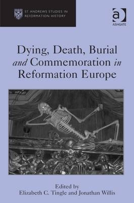 Dying, Death, Burial and Commemoration in Reformation Europe -  Elizabeth C. Tingle,  Jonathan Willis