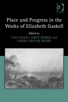 Place and Progress in the Works of Elizabeth Gaskell -  Emily Morris,  Lesa Scholl