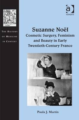 Suzanne Noel: Cosmetic Surgery, Feminism and Beauty in Early Twentieth-Century France -  Paula J. Martin