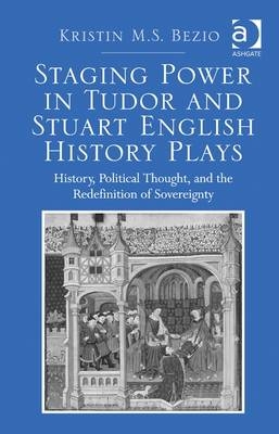 Staging Power in Tudor and Stuart English History Plays -  Kristin M.S. Bezio