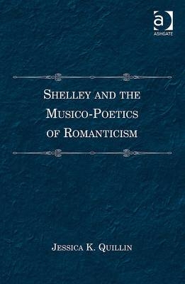 Shelley and the Musico-Poetics of Romanticism -  Jessica K. Quillin