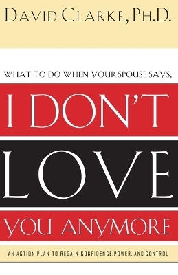 What to Do When He Says, I Don’t Love You Anymore - David Clarke