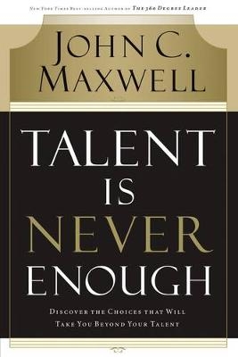 Talent Is Never Enough - John C. Maxwell