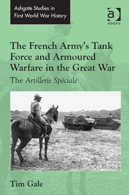 French Army's Tank Force and Armoured Warfare in the Great War -  Tim Gale