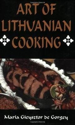 Art of Lithuanian Cooking - Maria Gieysztor de Gorgey