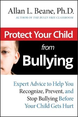 Protect Your Child from Bullying - Allan L. Beane