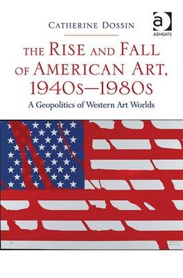 The Rise and Fall of American Art, 1940s–1980s -  Catherine Dossin
