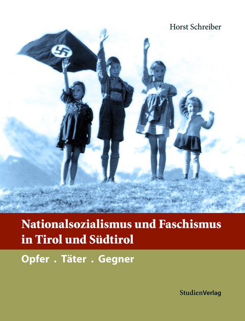 Nationalsozialismus und Faschismus in Tirol und Südtirol - Horst Schreiber