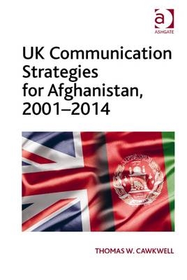 UK Communication Strategies for Afghanistan, 2001-2014 -  Thomas W. Cawkwell