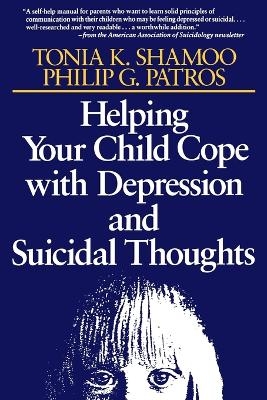 Helping Your Child Cope with Depression and Suicidal Thoughts - Tonia K. Shamoo, Philip G. Patros