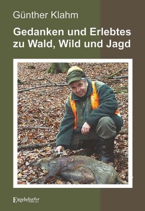 Gedanken und Erlebtes zu Wald, Wild und Jagd - Günther Klahm