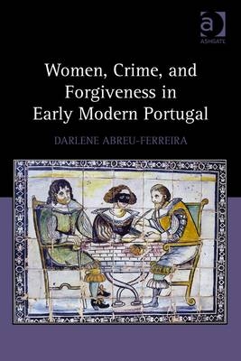 Women, Crime, and Forgiveness in Early Modern Portugal -  Darlene Abreu-Ferreira