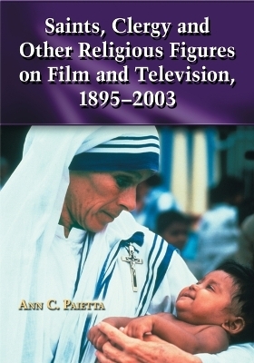 Saints, Clergy and Other Religious Figures on Film and Television, 1895-2003 - Ann Catherine Paietta