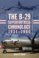 The B-29 Superfortress Chronology, 1934-1960 - Robert A. Mann