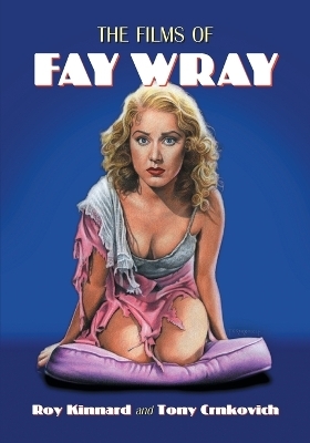 The Films of Fay Wray - Roy Kinnard, Tony Crnkovich