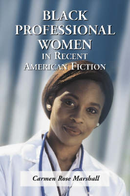 Black Professional Women in Recent American Fiction - Carmen Rose Marshall