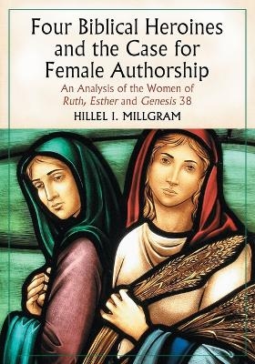 Four Biblical Heroines and the Case for Female Authorship - Hillel I. Millgram