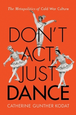 Don't Act, Just Dance - Catherine Gunther Kodat