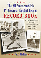 The All-American Girls Professional Baseball League Record Book - W.C. Madden