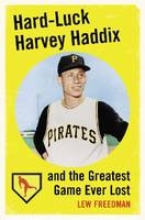 Hard-Luck Harvey Haddix and the Greatest Game Ever Lost - Lew Freedman