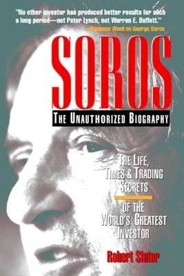 SOROS: The Unauthorized Biography, the Life, Times and Trading Secrets of the World's Greatest Investor - Robert Slater