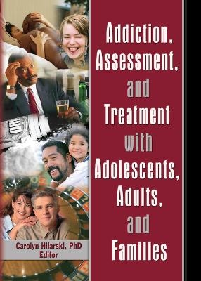 Addiction, Assessment, and Treatment with Adolescents, Adults, and Families - M. Carolyn Hilarski