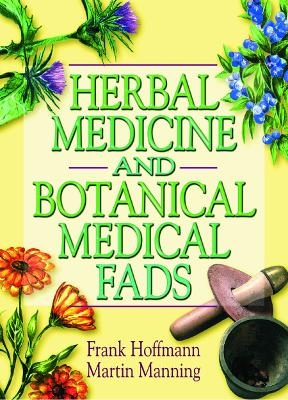 Herbal Medicine and Botanical Medical Fads - Frank Hoffmann, Martin J Manning