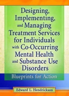 Designing, Implementing, and Managing Treatment Services for Individuals with Co-Occurring Mental Health and Substance Use Disorders - Edward L. Hendrickson