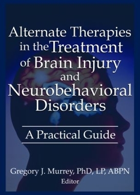 Alternate Therapies in the Treatment of Brain Injury and Neurobehavioral Disorders - Ethan B Russo, Margaret Ayers, Barbara L Wheeler, Susan Schaefer, Gregory Murrey