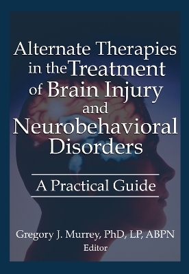 Alternate Therapies in the Treatment of Brain Injury and Neurobehavioral Disorders - Ethan B Russo, Margaret Ayers, Barbara L Wheeler, Susan Schaefer, Gregory Murrey