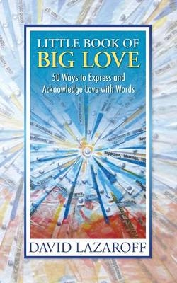Little Book of Big Love - 50 Ways to Express and Acknowledge Love with Words - David Isaac Lazaroff