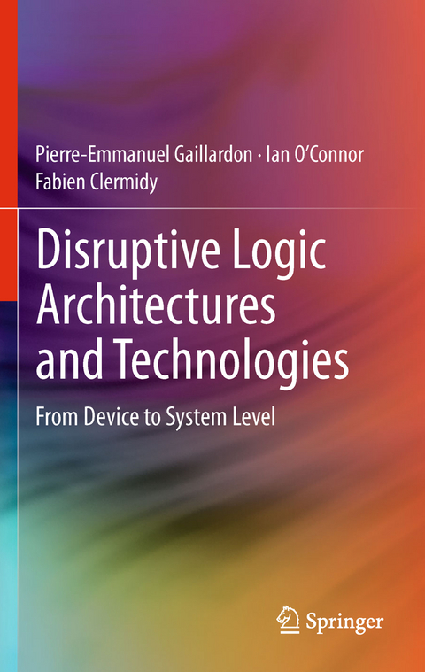Disruptive Logic Architectures and Technologies - Pierre-Emmanuel Gaillardon, Ian O’Connor, Fabien Clermidy