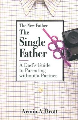 Single Father: a Dad's Guide to Parenting Without a Partner - Armin A. Brott