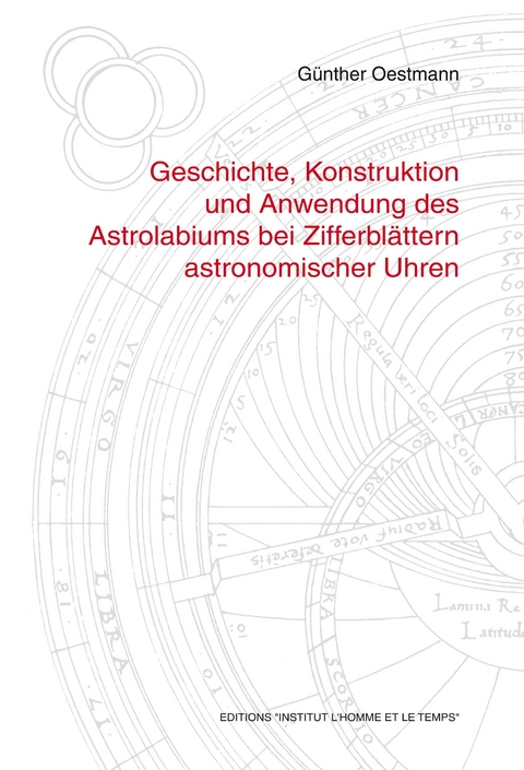 Geschichte, Konstruktion und Anwendung des Astrolabiums bei Zifferblättern astronomischer Uhren - Günther Oestmann