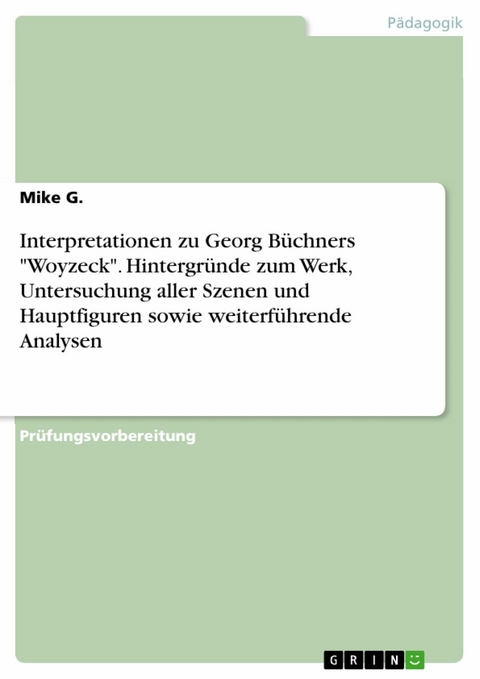 Interpretationen zu Georg Büchners 'Woyzeck'. Hintergründe zum Werk, Untersuchung aller Szenen und Hauptfiguren sowie weiterführende Analysen -  Mike G.