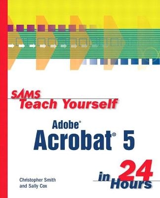 Sams Teach Yourself Adobe Acrobat 5 in 24 Hours - Christopher Smith, Sally Cox