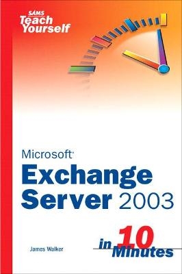 Sams Teach Yourself Exchange Server 2003 in 10 Minutes - James Walker