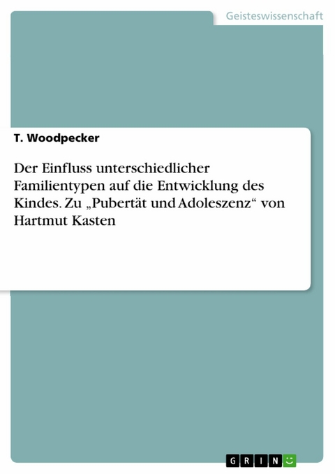 Der Einfluss unterschiedlicher Familientypen  auf die Entwicklung des Kindes. Zu 'Pubertät und Adoleszenz' von Hartmut Kasten -  T. Woodpecker