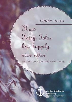 How Fairy Tales live happily ever after: (Analyzing) The art of adapting Fairy Tales - Conny Eisfeld