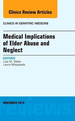 Medical Implications of Elder Abuse and Neglect, An Issue of Clinics in Geriatric Medicine - Lisa Gibbs