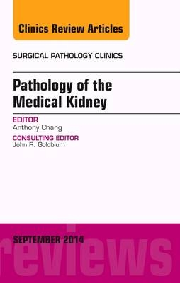 Pathology of the Medical Kidney, An Issue of Surgical Pathology Clinics - Anthony Chang